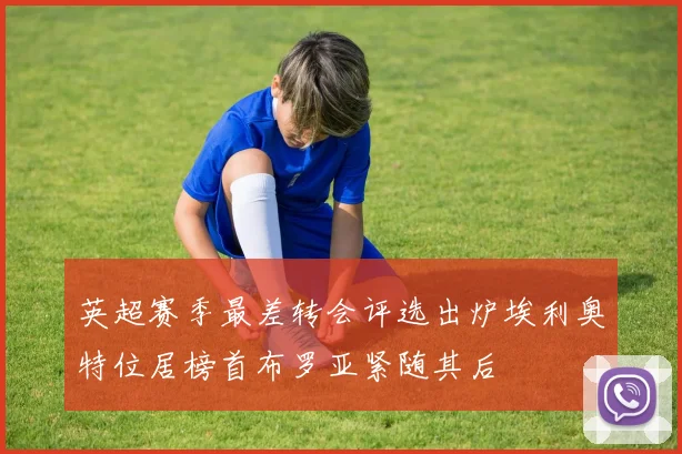 英超赛季最差转会评选出炉埃利奥特位居榜首布罗亚紧随其后