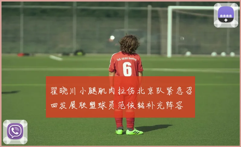 翟晓川小腿肌肉拉伤北京队紧急召回发展联盟球员范依铭补充阵容