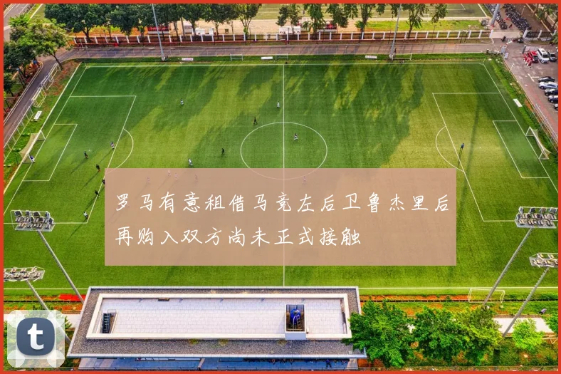 罗马有意租借马竞左后卫鲁杰里后再购入双方尚未正式接触