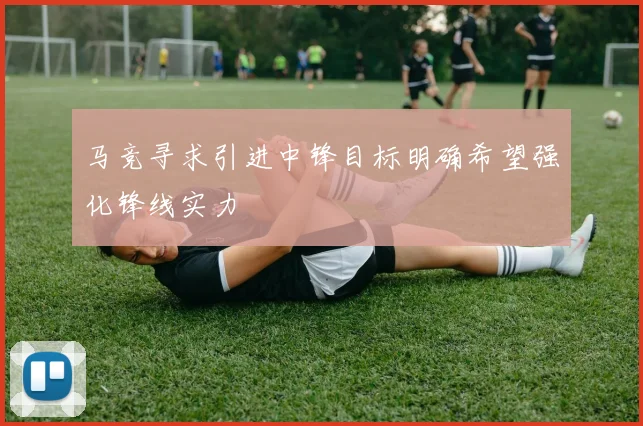 马竞寻求引进中锋目标明确希望强化锋线实力
