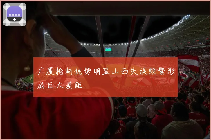 广厦抢断优势明显山西失误频繁形成巨大差距
