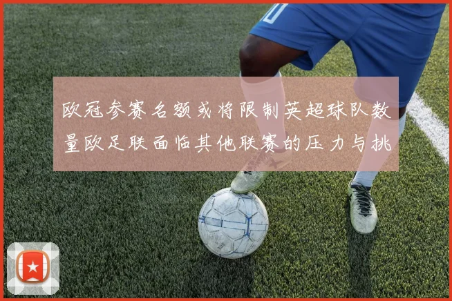 欧冠参赛名额或将限制英超球队数量欧足联面临其他联赛的压力与挑战