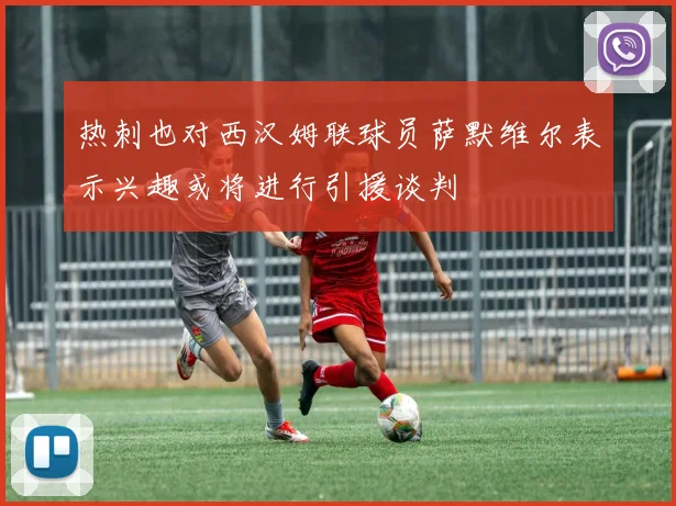 热刺也对西汉姆联球员萨默维尔表示兴趣或将进行引援谈判