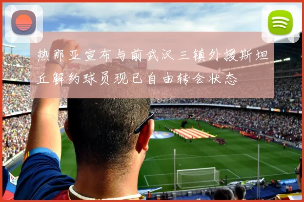 热那亚宣布与前武汉三镇外援斯坦丘解约球员现已自由转会状态