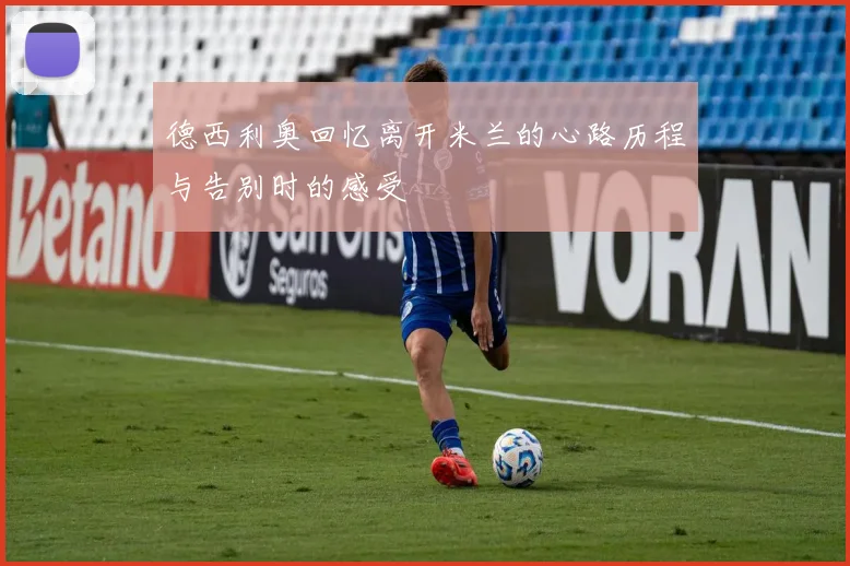 德西利奥回忆离开米兰的心路历程与告别时的感受