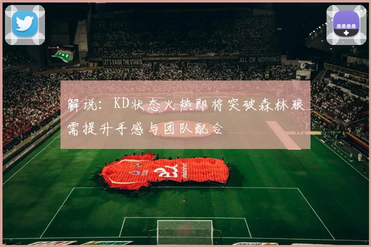 解说：KD状态火热即将突破森林狼需提升手感与团队配合