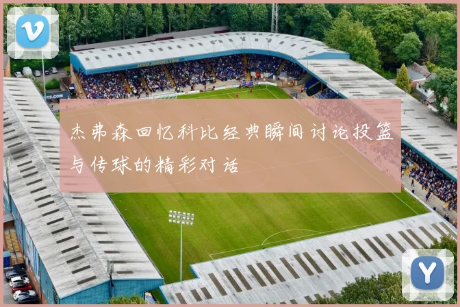 杰弗森回忆科比经典瞬间讨论投篮与传球的精彩对话