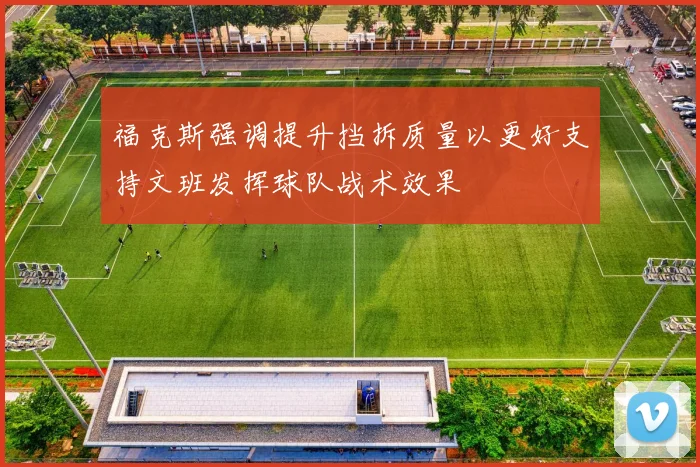 福克斯强调提升挡拆质量以更好支持文班发挥球队战术效果
