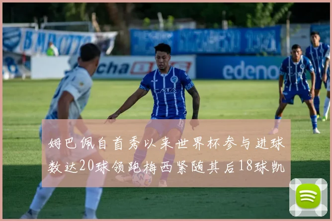 姆巴佩自首秀以来世界杯参与进球数达20球领跑梅西紧随其后18球凯恩则有13球