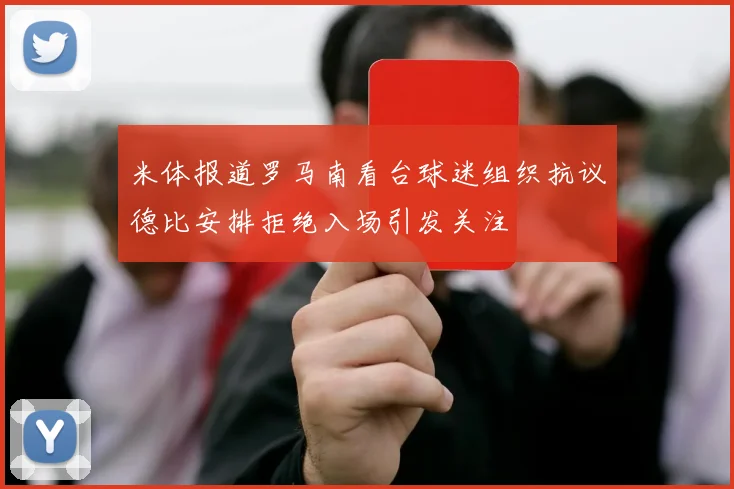 米体报道罗马南看台球迷组织抗议德比安排拒绝入场引发关注